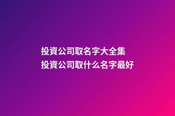 投資公司取名字大全集 投資公司取什么名字最好